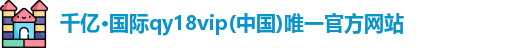 千亿·国际qy18vip(中国)唯一官方网站